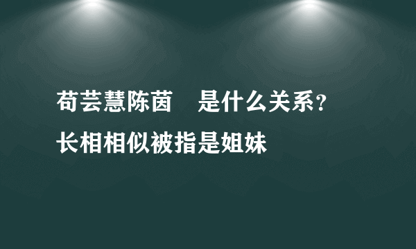 苟芸慧陈茵媺是什么关系？  长相相似被指是姐妹