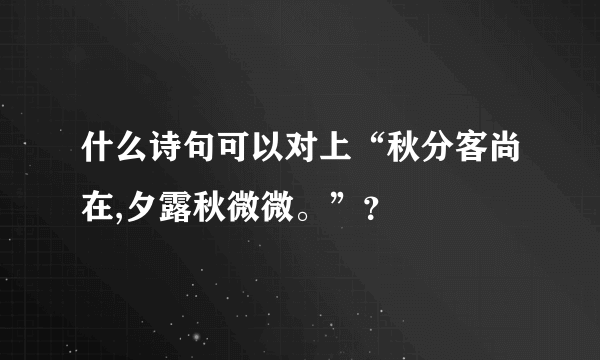 什么诗句可以对上“秋分客尚在,夕露秋微微。”？