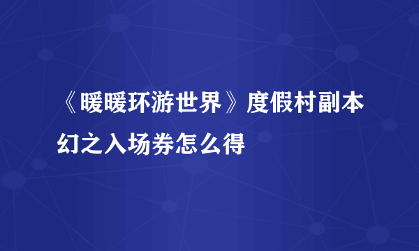 《暖暖环游世界》度假村副本幻之入场券怎么得