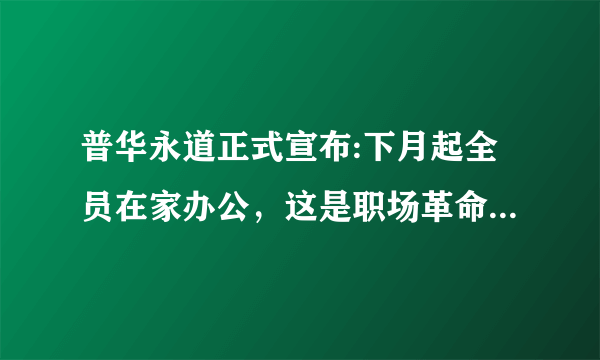 普华永道正式宣布:下月起全员在家办公，这是职场革命还是无奈之举？