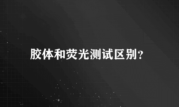 胶体和荧光测试区别？