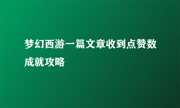 梦幻西游一篇文章收到点赞数成就攻略