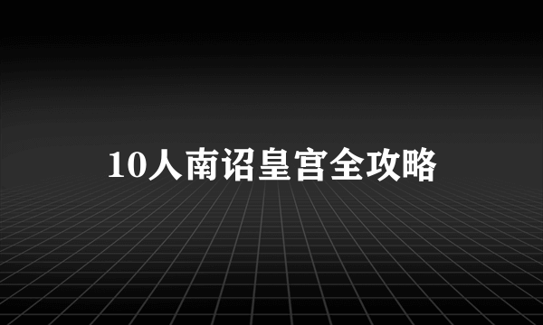 10人南诏皇宫全攻略