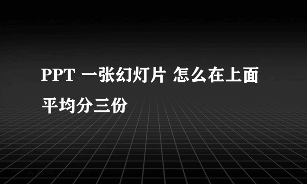 PPT 一张幻灯片 怎么在上面平均分三份