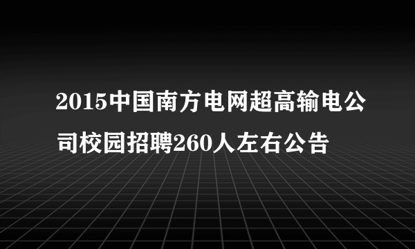 2015中国南方电网超高输电公司校园招聘260人左右公告