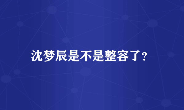 沈梦辰是不是整容了？