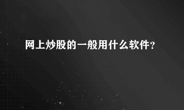 网上炒股的一般用什么软件？