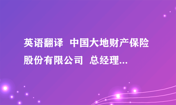 英语翻译  中国大地财产保险股份有限公司  总经理,副总经理.  **支公司  楼主问：不知道支公司和分公司的区别,所以请大家帮个忙.  为什么要用property&casualty 这样翻译行不行：Dadi Property Insurance Company Ltd.China