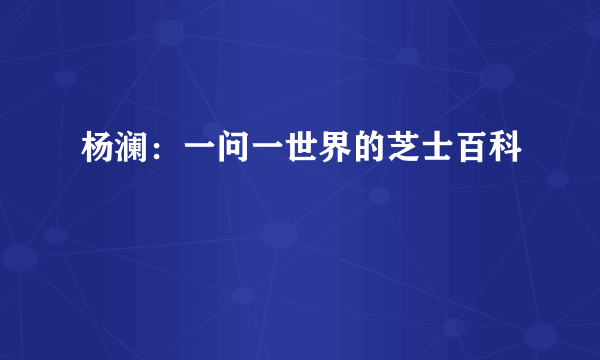 杨澜：一问一世界的芝士百科