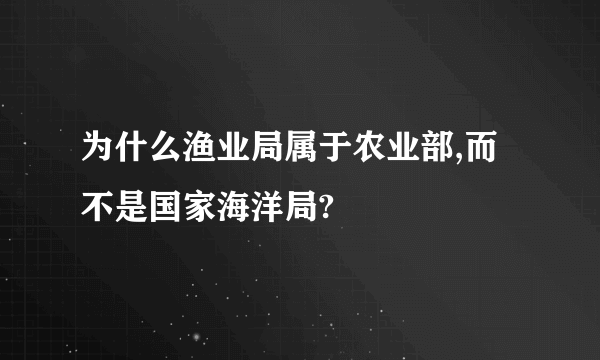 为什么渔业局属于农业部,而不是国家海洋局?