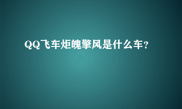 QQ飞车炬魄擎风是什么车？