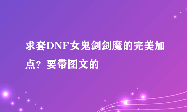 求套DNF女鬼剑剑魔的完美加点？要带图文的