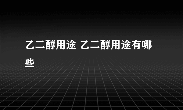 乙二醇用途 乙二醇用途有哪些