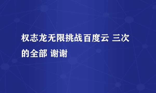 权志龙无限挑战百度云 三次的全部 谢谢