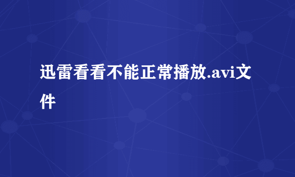 迅雷看看不能正常播放.avi文件