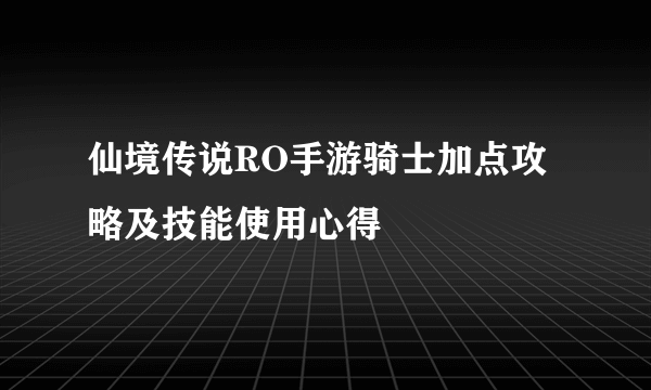 仙境传说RO手游骑士加点攻略及技能使用心得