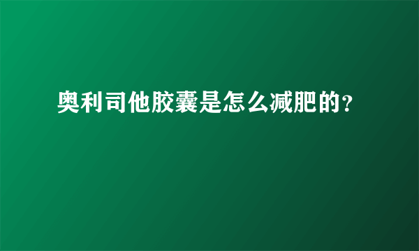 奥利司他胶囊是怎么减肥的？