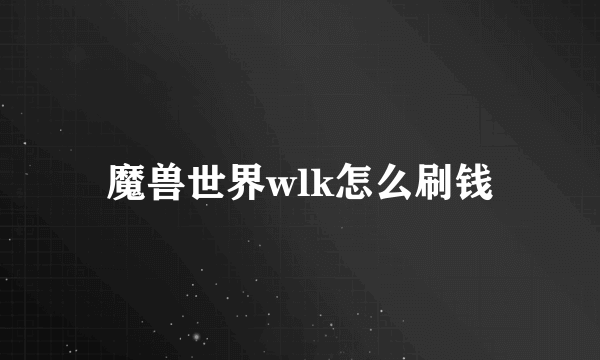 魔兽世界wlk怎么刷钱