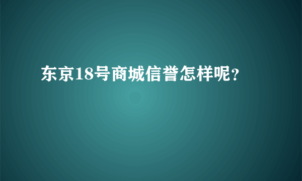 东京18号商城信誉怎样呢？