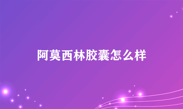 阿莫西林胶囊怎么样