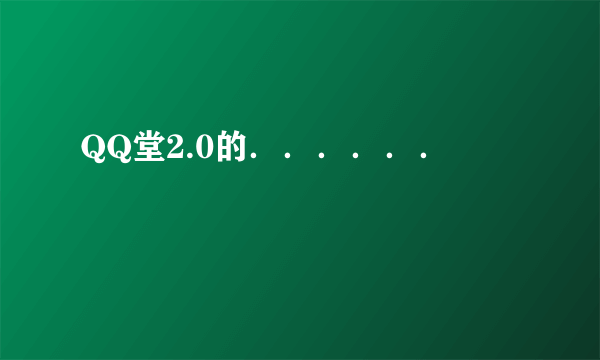 QQ堂2.0的．．．．．．