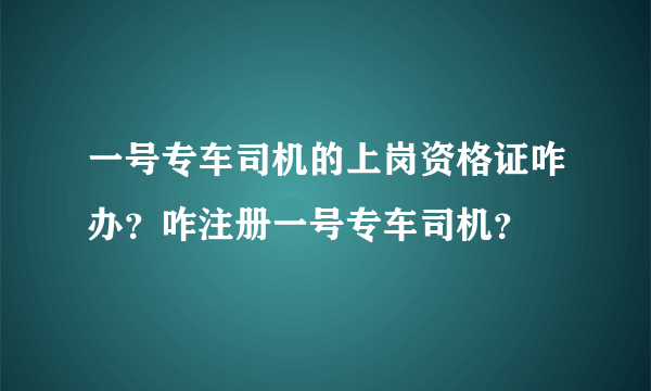 一号专车司机的上岗资格证咋办？咋注册一号专车司机？