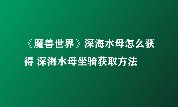 《魔兽世界》深海水母怎么获得 深海水母坐骑获取方法