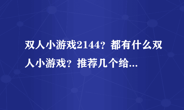 双人小游戏2144？都有什么双人小游戏？推荐几个给我呗！谢谢啦！