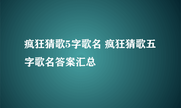 疯狂猜歌5字歌名 疯狂猜歌五字歌名答案汇总