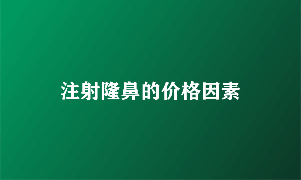 注射隆鼻的价格因素