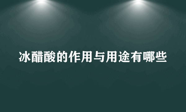 冰醋酸的作用与用途有哪些