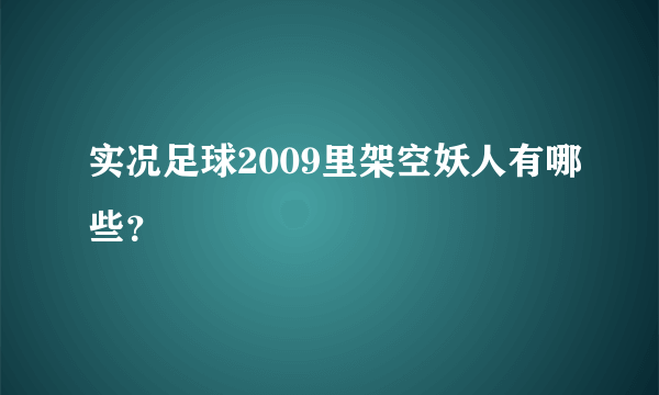 实况足球2009里架空妖人有哪些？