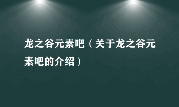 龙之谷元素吧（关于龙之谷元素吧的介绍）