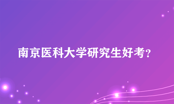 南京医科大学研究生好考？