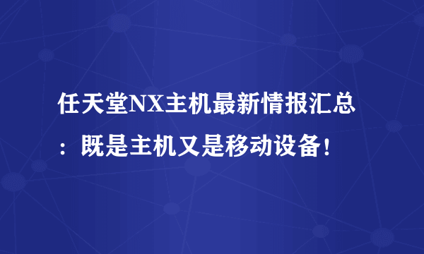 任天堂NX主机最新情报汇总：既是主机又是移动设备！