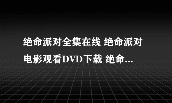 绝命派对全集在线 绝命派对电影观看DVD下载 绝命派对qvod高清