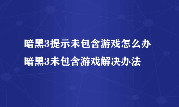 暗黑3提示未包含游戏怎么办 暗黑3未包含游戏解决办法