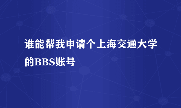 谁能帮我申请个上海交通大学的BBS账号