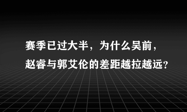 赛季已过大半，为什么吴前，赵睿与郭艾伦的差距越拉越远？