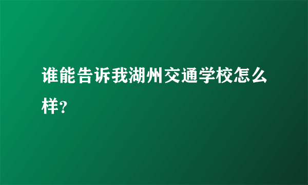 谁能告诉我湖州交通学校怎么样？