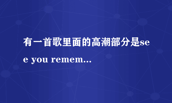 有一首歌里面的高潮部分是see you remember me...很好听是女的唱的！急！是什么