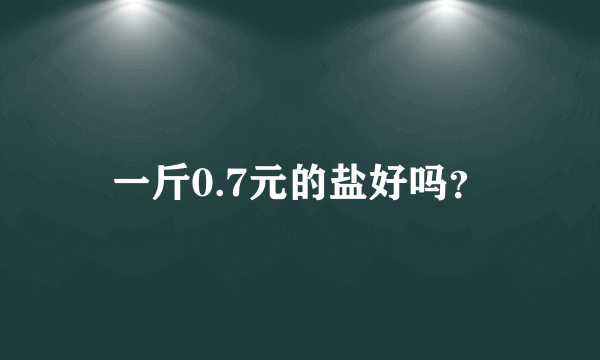 一斤0.7元的盐好吗？