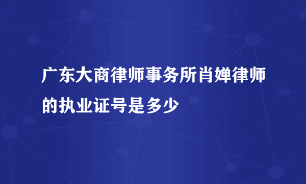 广东大商律师事务所肖婵律师的执业证号是多少