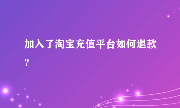 加入了淘宝充值平台如何退款？