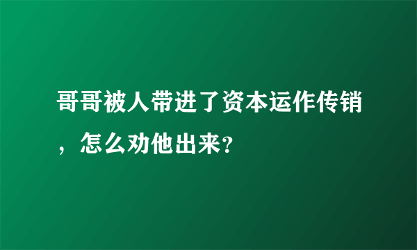 哥哥被人带进了资本运作传销，怎么劝他出来？