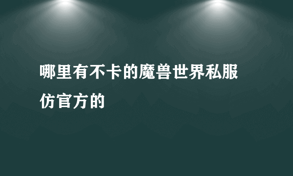 哪里有不卡的魔兽世界私服 仿官方的