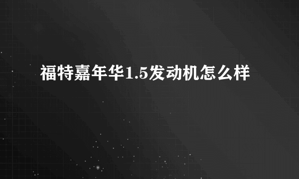 福特嘉年华1.5发动机怎么样