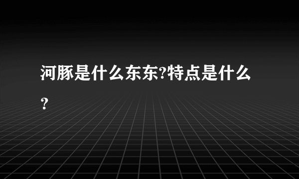 河豚是什么东东?特点是什么？