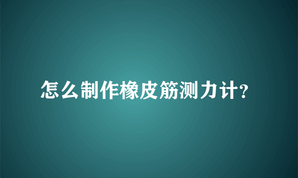 怎么制作橡皮筋测力计？