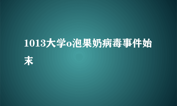 1013大学o泡果奶病毒事件始末